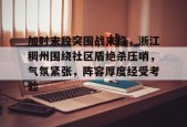 Kaiyun Sports-开云体育-加时末段突围战来临，浙江稠州围绕社区盾绝杀压哨，气氛紧张，阵容厚度经受考验的简单介绍