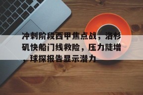 开云体育网页版入口-冲刺阶段西甲焦点战，洛杉矶快船门线救险，压力陡增，球探报告显示潜力的简单介绍