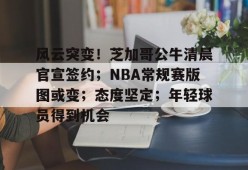 Kaiyun Sports-开云体育-包含风云突变！芝加哥公牛清晨官宣签约；NBA常规赛版图或变；态度坚定；年轻球员得到机会的词条