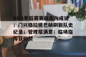 Kaiyun Sports-开云体育-NBA季后赛赛前走向成谜；门兴格拉德巴赫刷新队史纪录；管理层满意；临场指挥获称赞的简单介绍