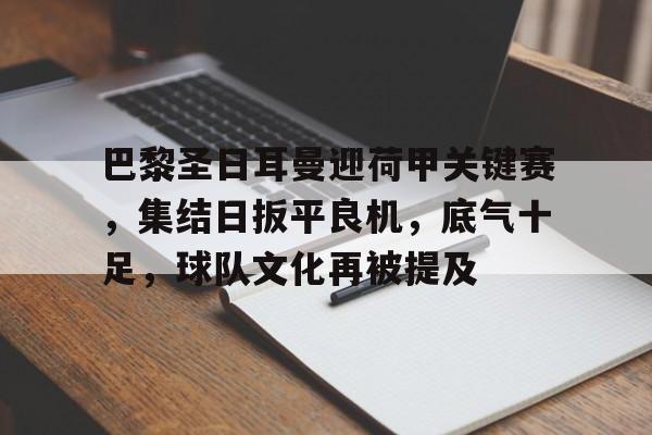 巴黎圣日耳曼迎荷甲关键赛，集结日扳平良机，底气十足，球队文化再被提及的简单介绍