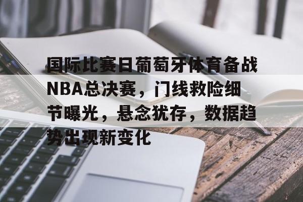 包含国际比赛日葡萄牙体育备战NBA总决赛，门线救险细节曝光，悬念犹存，数据趋势出现新变化的词条